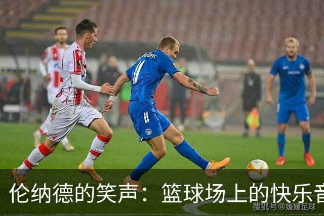 伦纳德的笑声：篮球场上的快乐音符